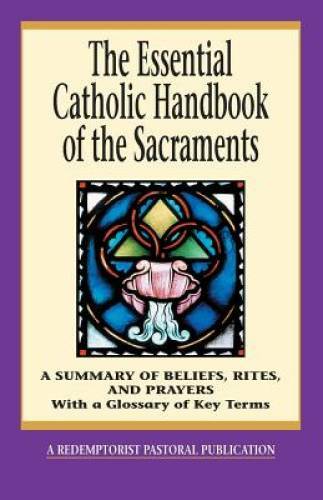 The Essential Catholic Handbook of the Sacraments: A Summary of Beliefs, – GOOD