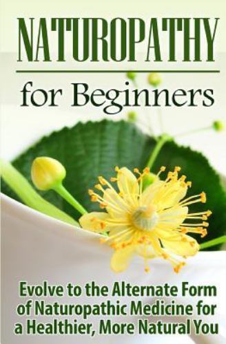 Naturopathy for Beginners: Evolve to the Alternate Form of Naturopathic…