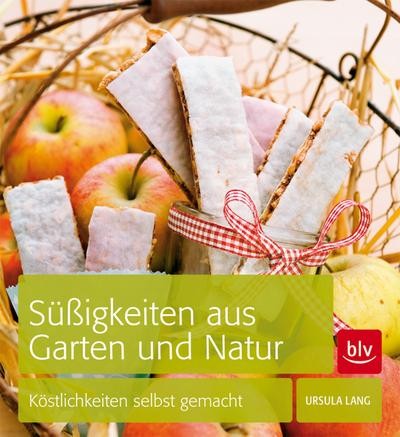 Süßigkeiten aus Garten und Natur: Köstlichkeiten selbst gemacht Ursula Lang