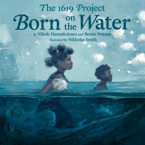 The 1619 Project: Born on the Water by Hannah-Jones, Nikole; Watson, Renée