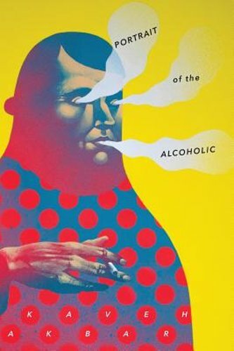 Portrait of the Alcoholic by Kaveh Akbar: New