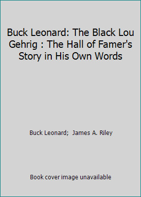 Buck Leonard: The Black Lou Gehrig : The Hall of Famer’s Story in His Own Words