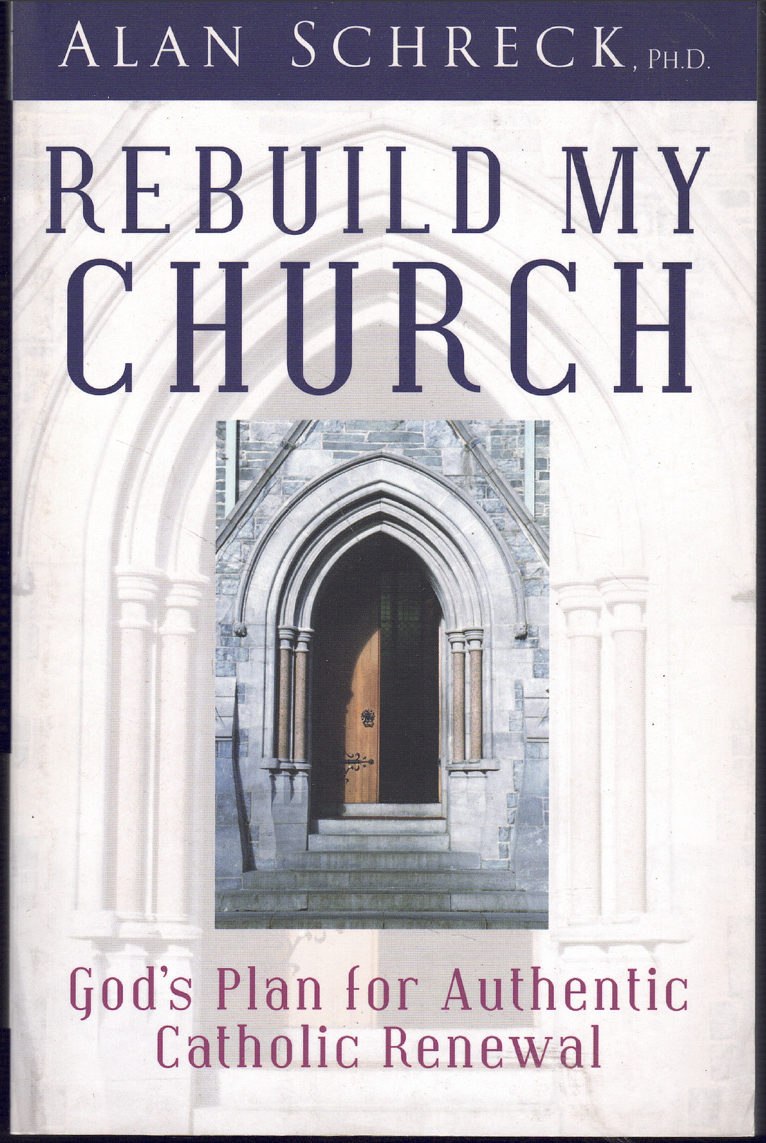 Rebuild My Church – God’s Plan for Authentic Catholic Renewal ; by Alan Schreck