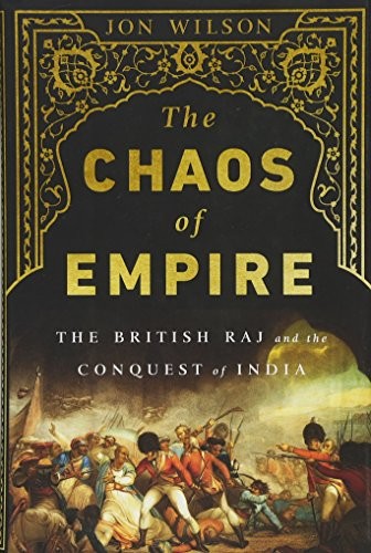 THE CHAOS OF EMPIRE: THE BRITISH RAJ AND THE CONQUEST OF By Jon Wilson EXCELLENT