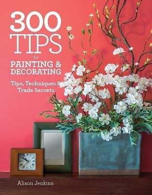 300 Tips for Painting and Decorating: Tips, Techniques and Trade Secrets by